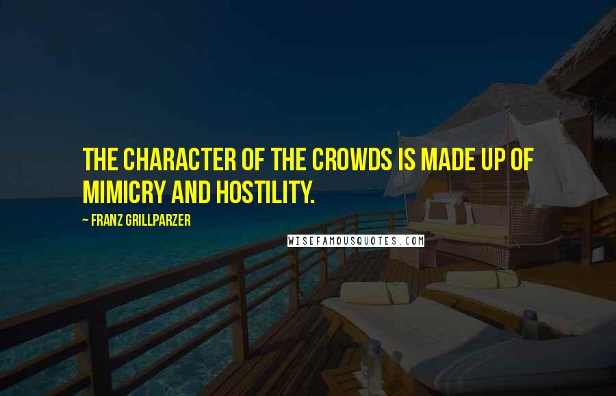 Franz Grillparzer Quotes: The character of the crowds is made up of mimicry and hostility.