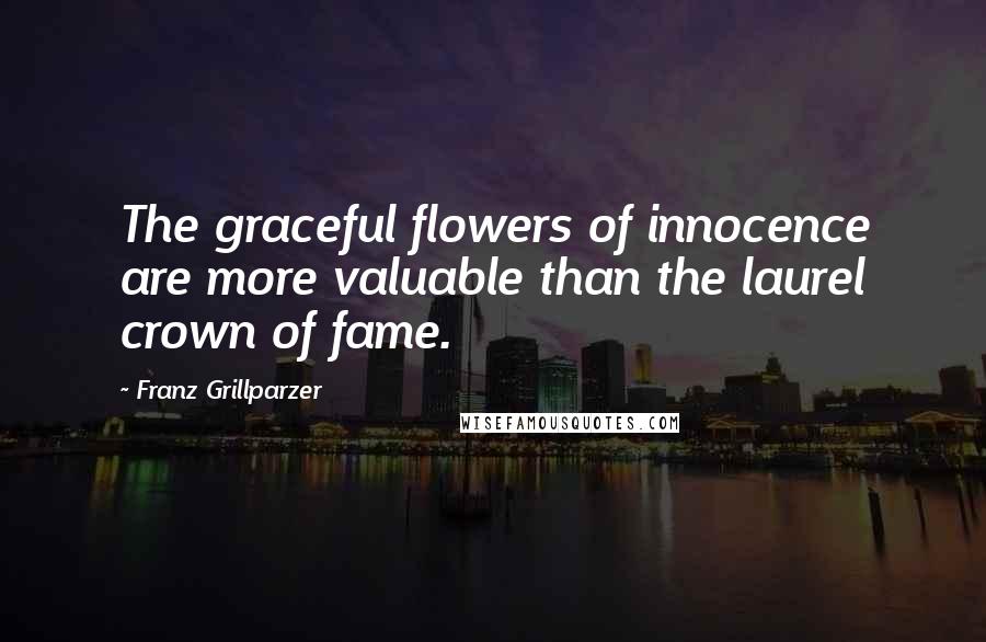 Franz Grillparzer Quotes: The graceful flowers of innocence are more valuable than the laurel crown of fame.