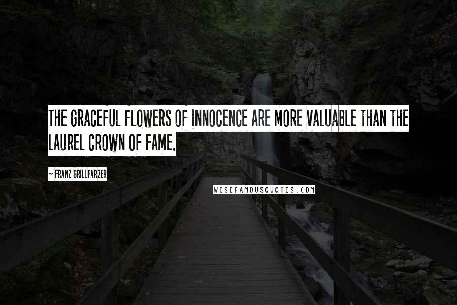 Franz Grillparzer Quotes: The graceful flowers of innocence are more valuable than the laurel crown of fame.