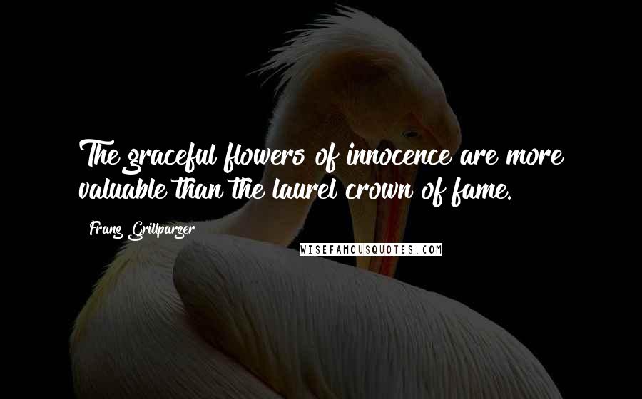 Franz Grillparzer Quotes: The graceful flowers of innocence are more valuable than the laurel crown of fame.