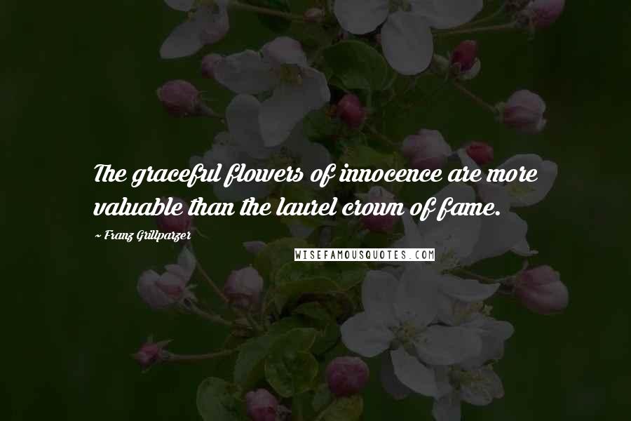 Franz Grillparzer Quotes: The graceful flowers of innocence are more valuable than the laurel crown of fame.