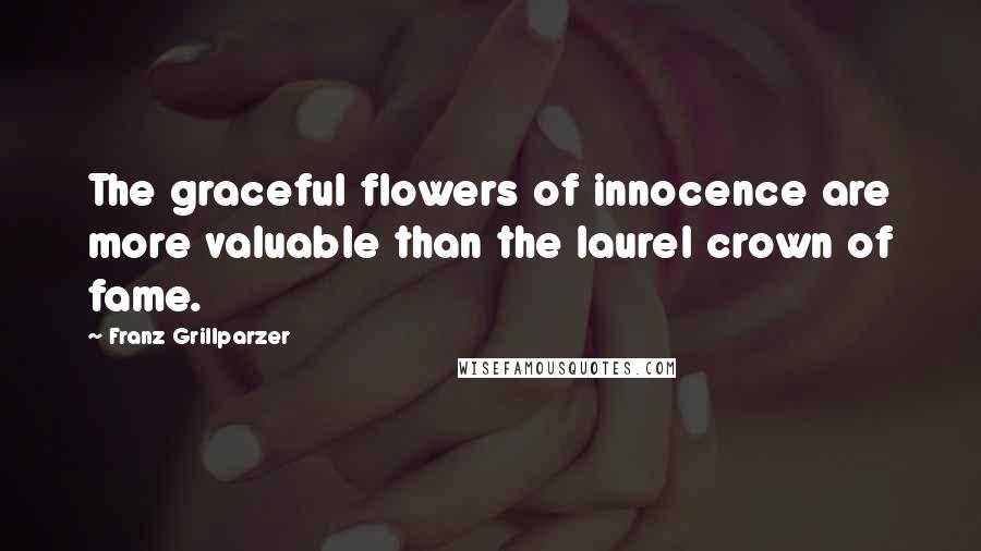 Franz Grillparzer Quotes: The graceful flowers of innocence are more valuable than the laurel crown of fame.