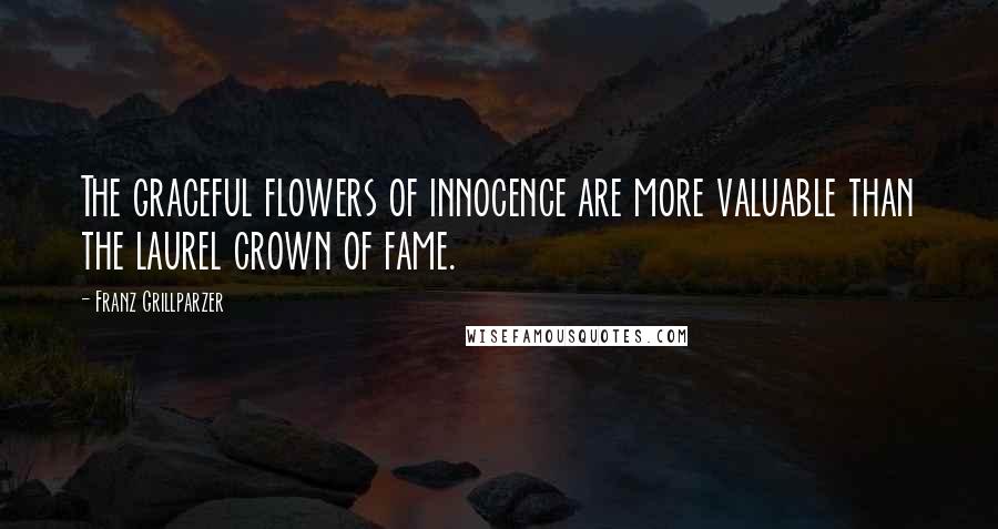 Franz Grillparzer Quotes: The graceful flowers of innocence are more valuable than the laurel crown of fame.