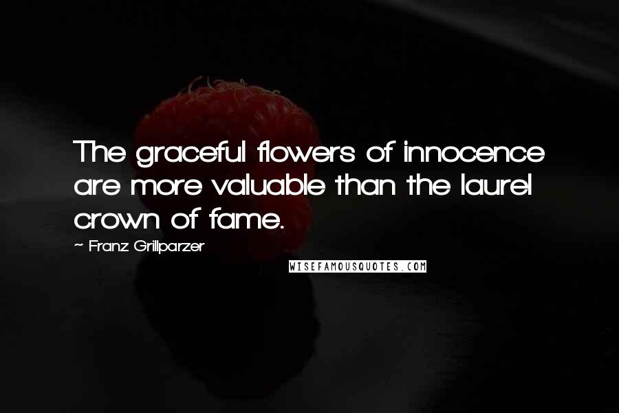 Franz Grillparzer Quotes: The graceful flowers of innocence are more valuable than the laurel crown of fame.