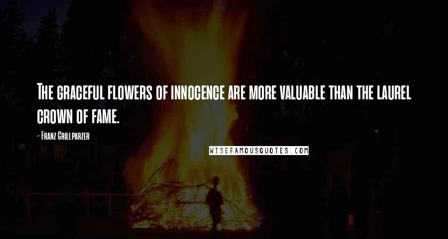 Franz Grillparzer Quotes: The graceful flowers of innocence are more valuable than the laurel crown of fame.