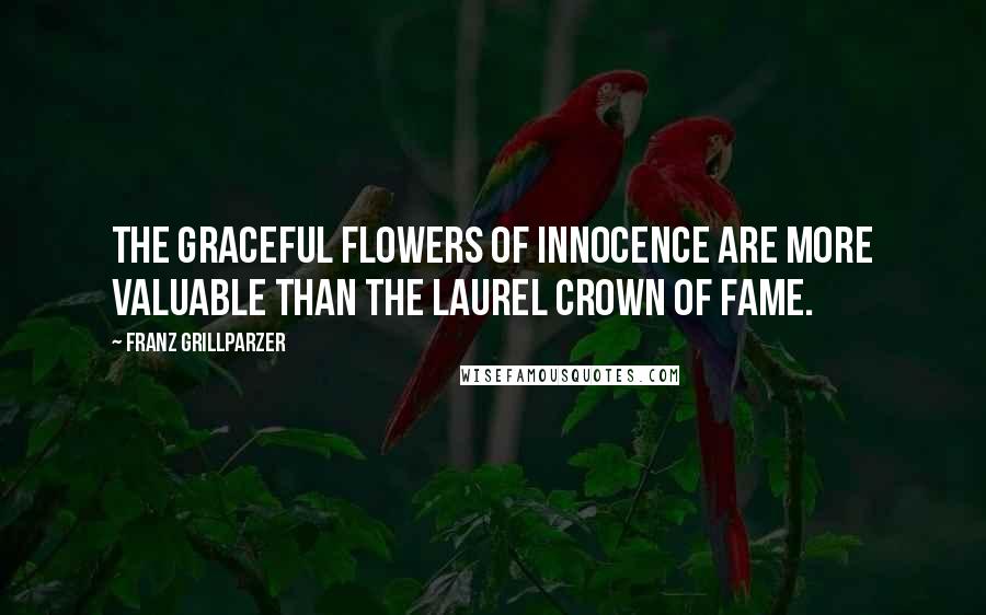 Franz Grillparzer Quotes: The graceful flowers of innocence are more valuable than the laurel crown of fame.