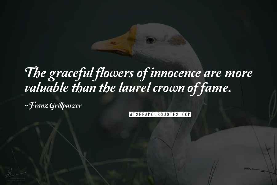 Franz Grillparzer Quotes: The graceful flowers of innocence are more valuable than the laurel crown of fame.