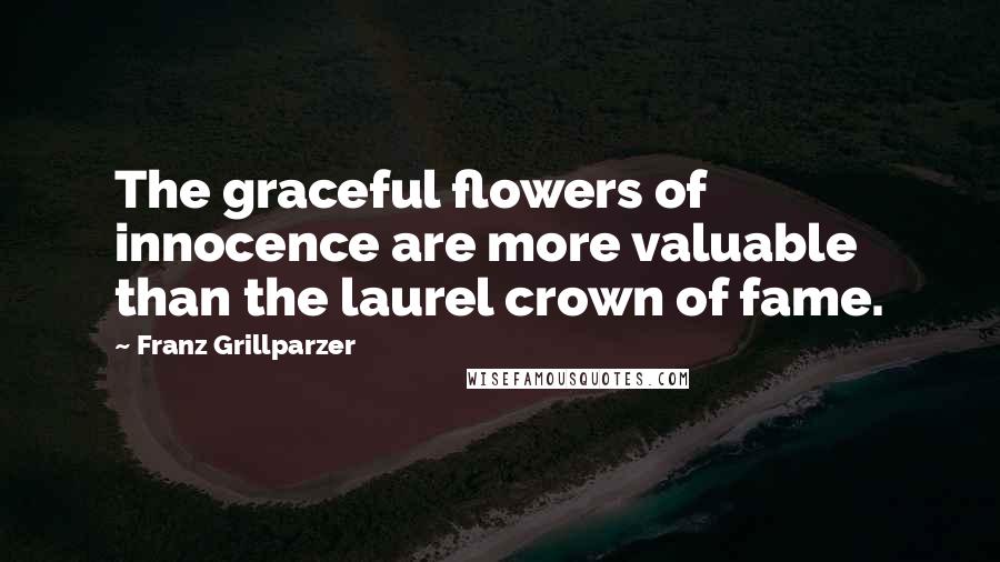 Franz Grillparzer Quotes: The graceful flowers of innocence are more valuable than the laurel crown of fame.