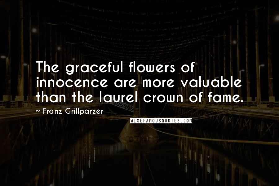 Franz Grillparzer Quotes: The graceful flowers of innocence are more valuable than the laurel crown of fame.