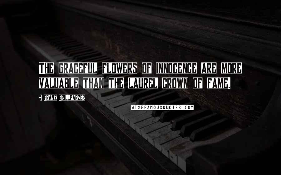 Franz Grillparzer Quotes: The graceful flowers of innocence are more valuable than the laurel crown of fame.