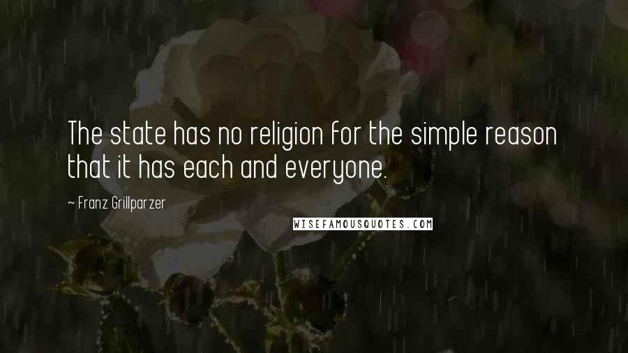 Franz Grillparzer Quotes: The state has no religion for the simple reason that it has each and everyone.