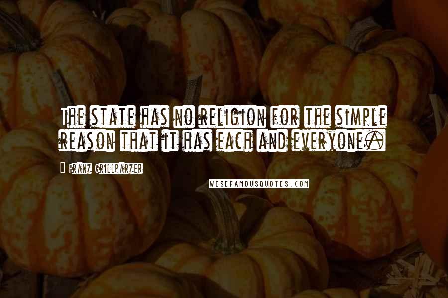 Franz Grillparzer Quotes: The state has no religion for the simple reason that it has each and everyone.