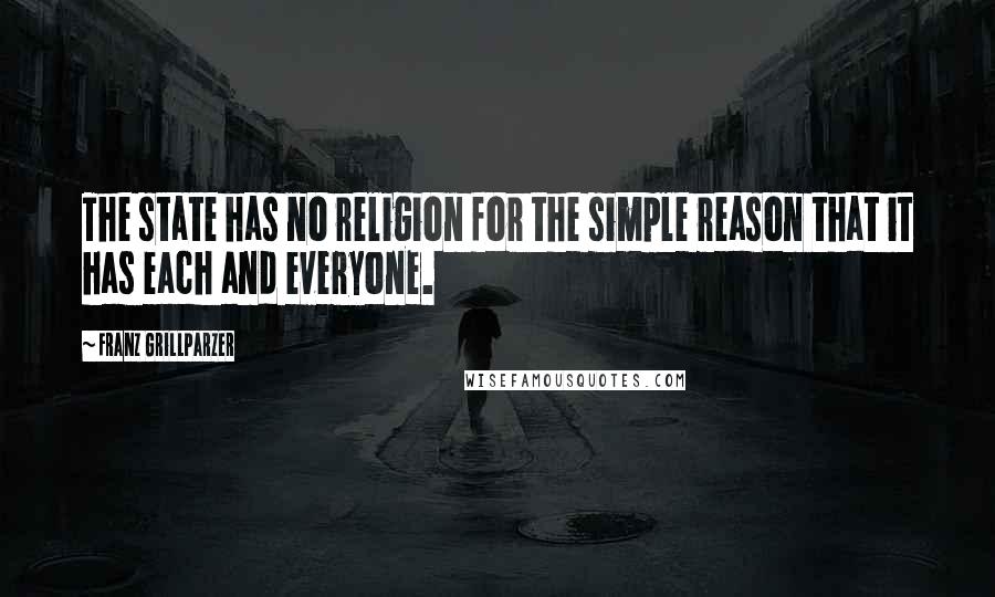 Franz Grillparzer Quotes: The state has no religion for the simple reason that it has each and everyone.