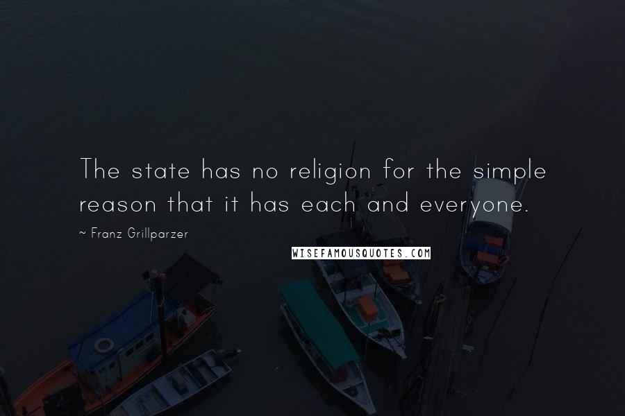 Franz Grillparzer Quotes: The state has no religion for the simple reason that it has each and everyone.