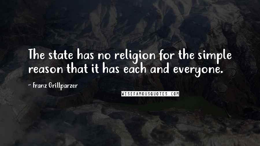 Franz Grillparzer Quotes: The state has no religion for the simple reason that it has each and everyone.