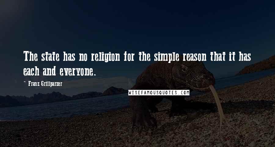 Franz Grillparzer Quotes: The state has no religion for the simple reason that it has each and everyone.