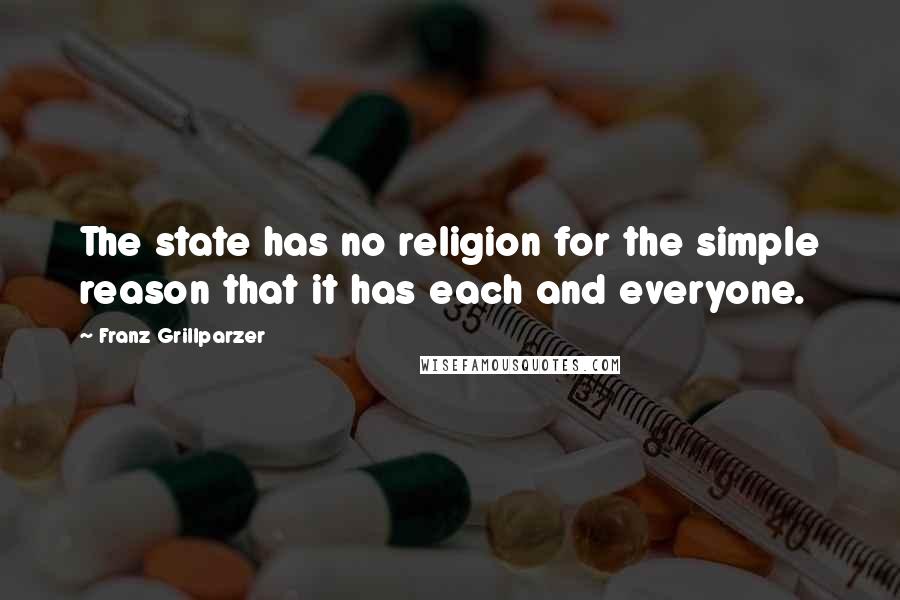 Franz Grillparzer Quotes: The state has no religion for the simple reason that it has each and everyone.