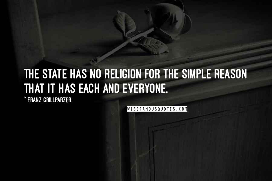 Franz Grillparzer Quotes: The state has no religion for the simple reason that it has each and everyone.