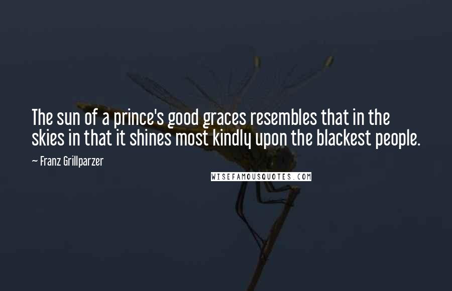 Franz Grillparzer Quotes: The sun of a prince's good graces resembles that in the skies in that it shines most kindly upon the blackest people.