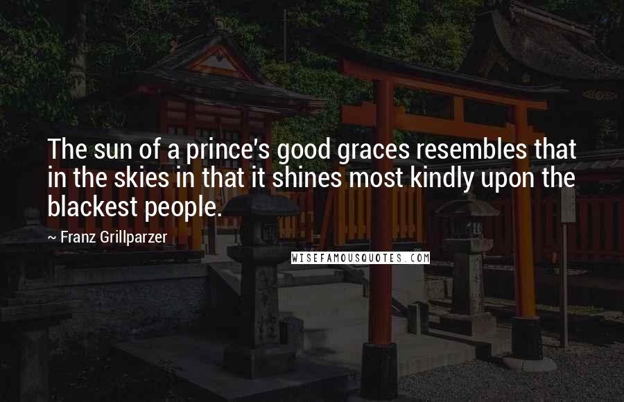 Franz Grillparzer Quotes: The sun of a prince's good graces resembles that in the skies in that it shines most kindly upon the blackest people.