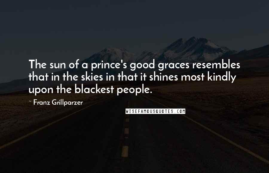 Franz Grillparzer Quotes: The sun of a prince's good graces resembles that in the skies in that it shines most kindly upon the blackest people.