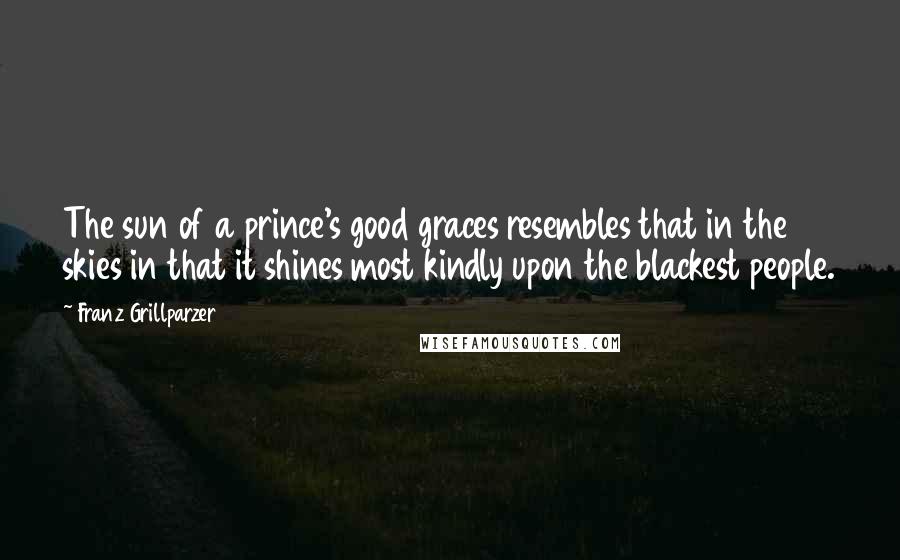 Franz Grillparzer Quotes: The sun of a prince's good graces resembles that in the skies in that it shines most kindly upon the blackest people.