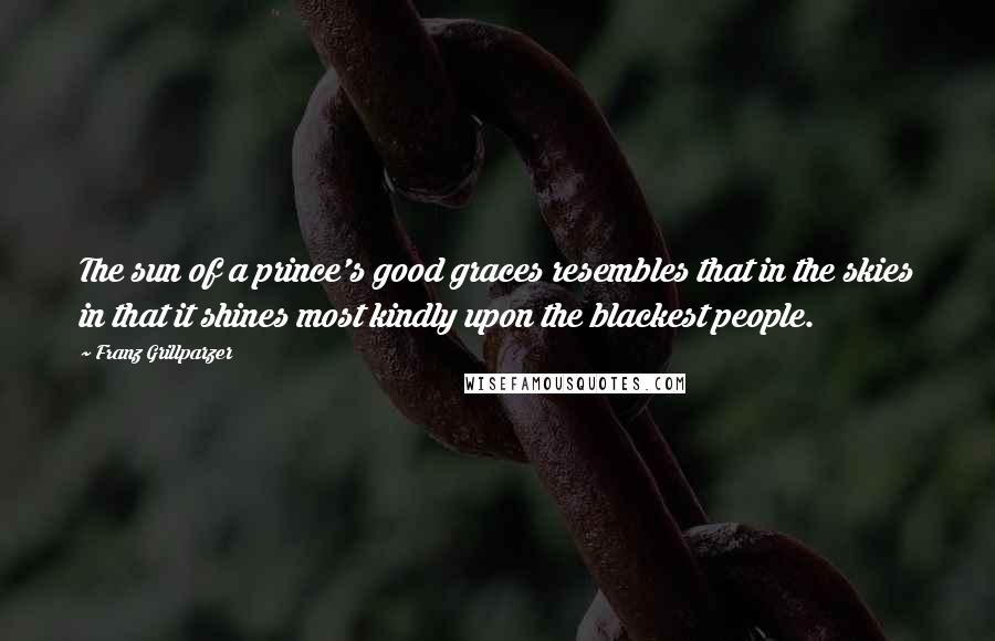 Franz Grillparzer Quotes: The sun of a prince's good graces resembles that in the skies in that it shines most kindly upon the blackest people.