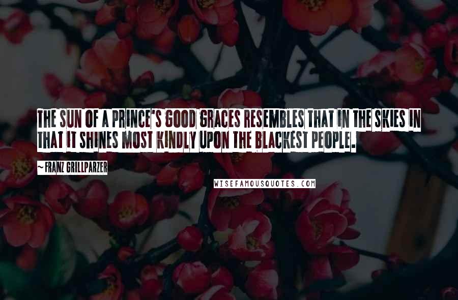 Franz Grillparzer Quotes: The sun of a prince's good graces resembles that in the skies in that it shines most kindly upon the blackest people.