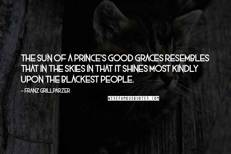 Franz Grillparzer Quotes: The sun of a prince's good graces resembles that in the skies in that it shines most kindly upon the blackest people.