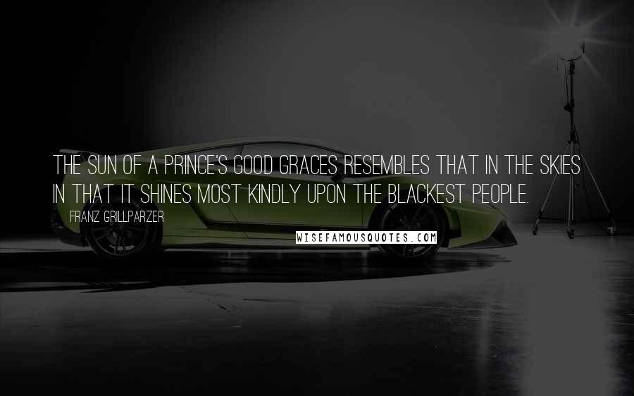 Franz Grillparzer Quotes: The sun of a prince's good graces resembles that in the skies in that it shines most kindly upon the blackest people.