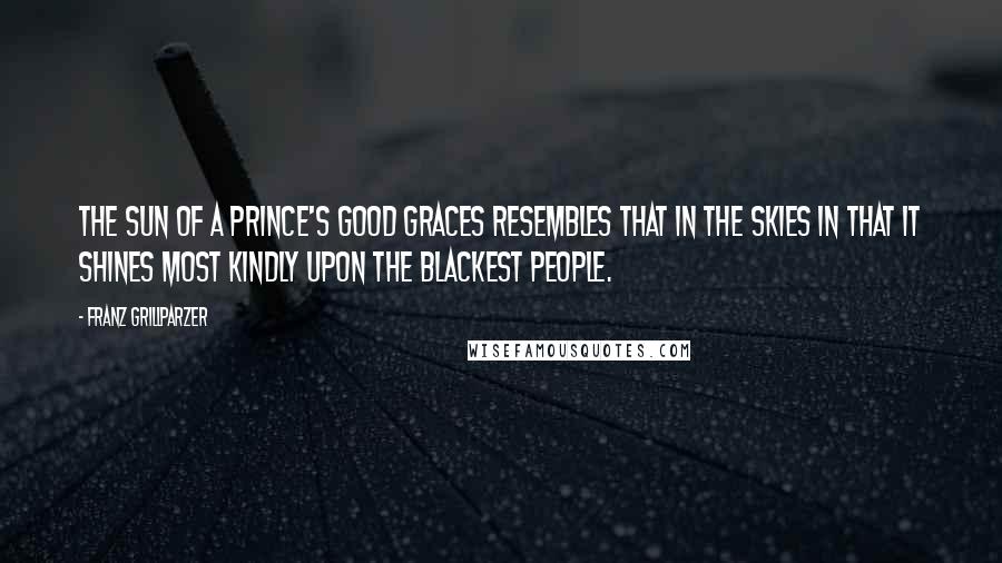 Franz Grillparzer Quotes: The sun of a prince's good graces resembles that in the skies in that it shines most kindly upon the blackest people.