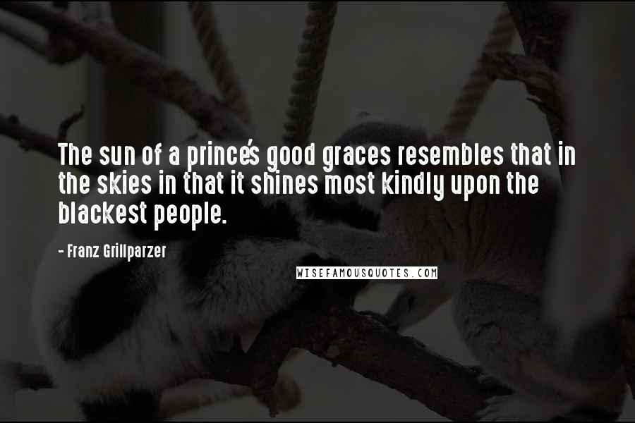 Franz Grillparzer Quotes: The sun of a prince's good graces resembles that in the skies in that it shines most kindly upon the blackest people.
