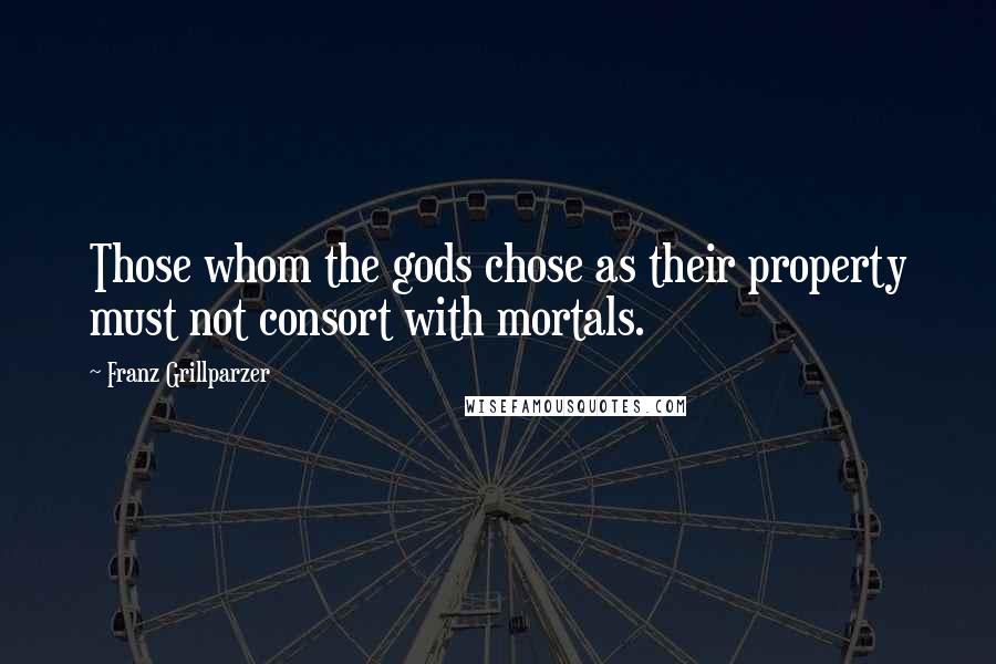 Franz Grillparzer Quotes: Those whom the gods chose as their property must not consort with mortals.