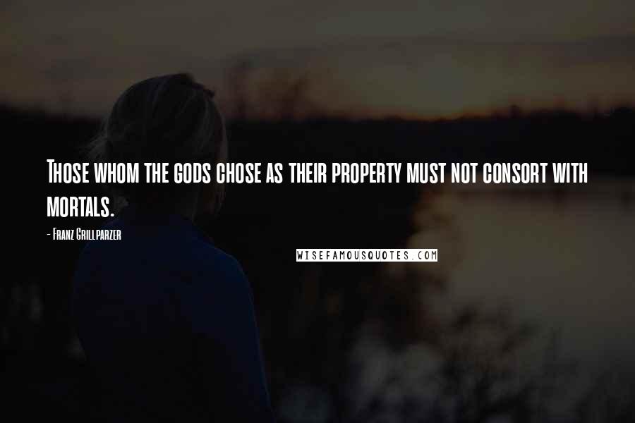 Franz Grillparzer Quotes: Those whom the gods chose as their property must not consort with mortals.