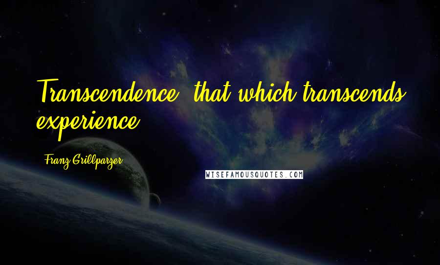 Franz Grillparzer Quotes: Transcendence: that which transcends experience.