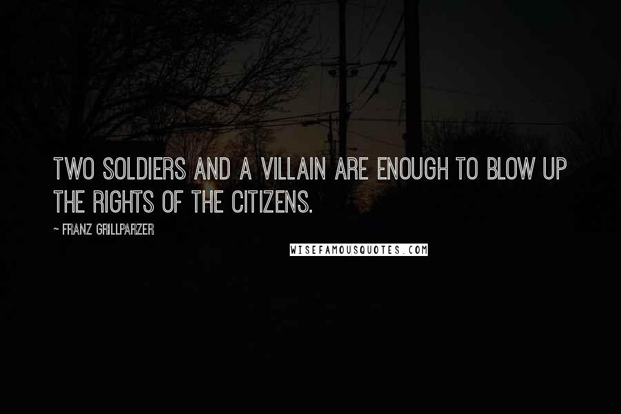 Franz Grillparzer Quotes: Two soldiers and a villain are enough to blow up the rights of the citizens.