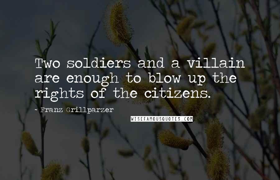 Franz Grillparzer Quotes: Two soldiers and a villain are enough to blow up the rights of the citizens.