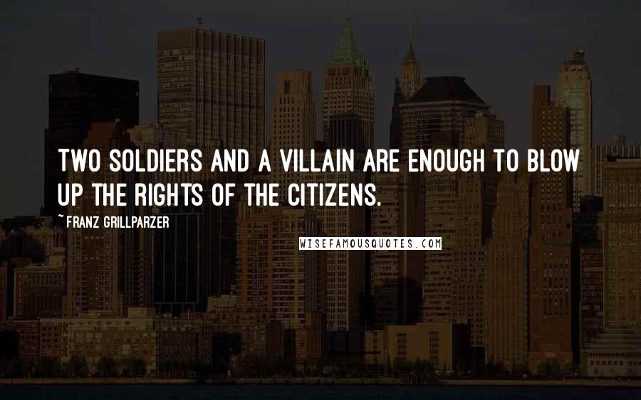 Franz Grillparzer Quotes: Two soldiers and a villain are enough to blow up the rights of the citizens.