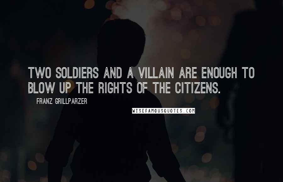 Franz Grillparzer Quotes: Two soldiers and a villain are enough to blow up the rights of the citizens.