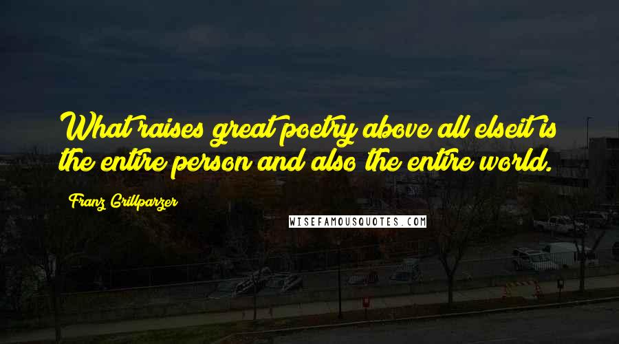 Franz Grillparzer Quotes: What raises great poetry above all elseit is the entire person and also the entire world.