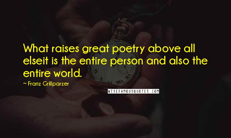 Franz Grillparzer Quotes: What raises great poetry above all elseit is the entire person and also the entire world.