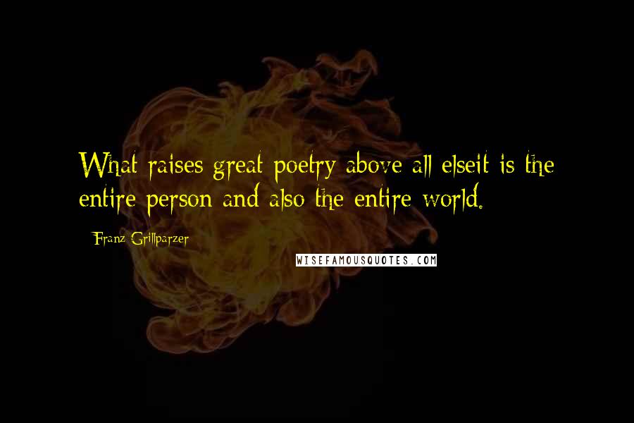 Franz Grillparzer Quotes: What raises great poetry above all elseit is the entire person and also the entire world.