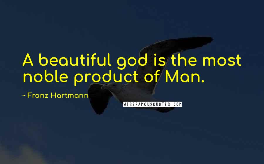 Franz Hartmann Quotes: A beautiful god is the most noble product of Man.