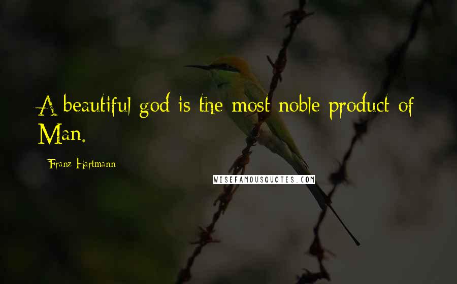 Franz Hartmann Quotes: A beautiful god is the most noble product of Man.