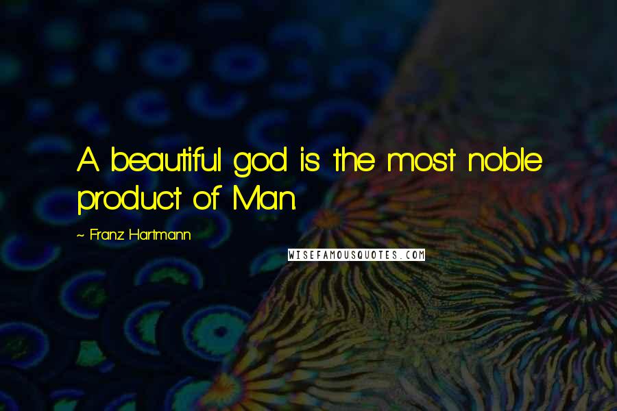Franz Hartmann Quotes: A beautiful god is the most noble product of Man.