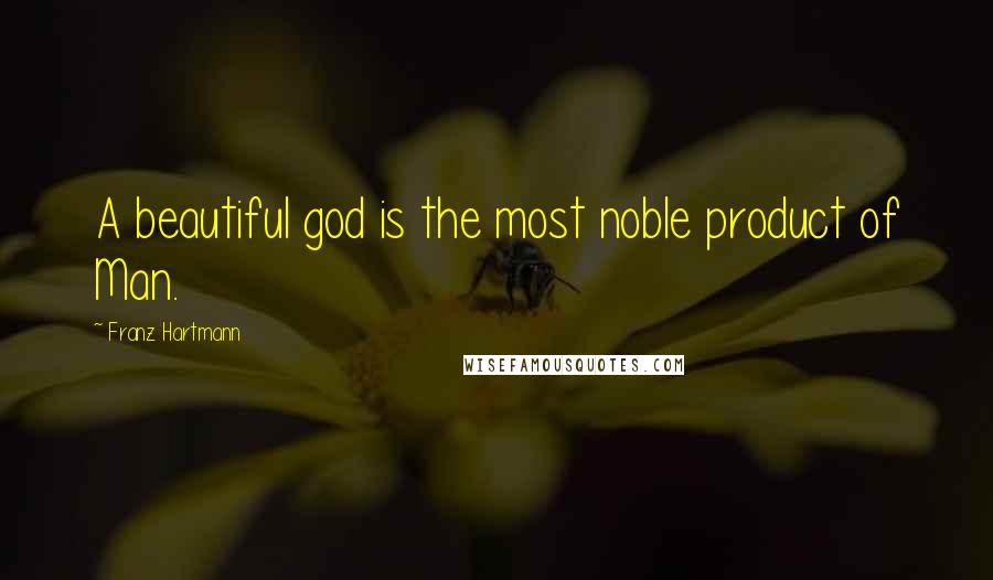 Franz Hartmann Quotes: A beautiful god is the most noble product of Man.