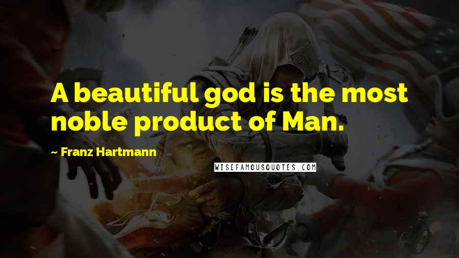 Franz Hartmann Quotes: A beautiful god is the most noble product of Man.