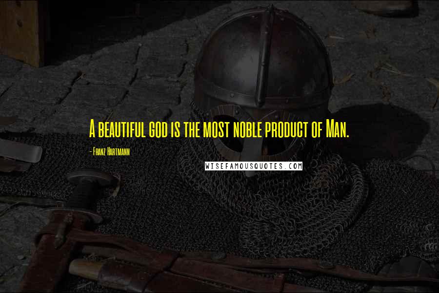 Franz Hartmann Quotes: A beautiful god is the most noble product of Man.