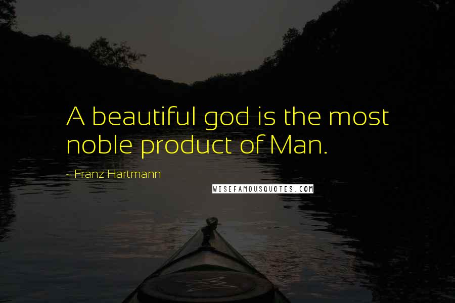 Franz Hartmann Quotes: A beautiful god is the most noble product of Man.