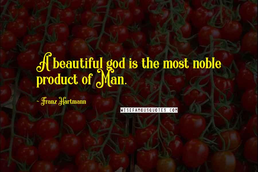 Franz Hartmann Quotes: A beautiful god is the most noble product of Man.